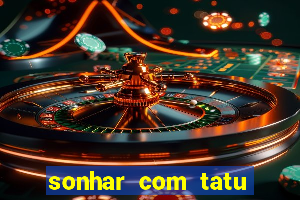 sonhar com tatu jogo do bicho